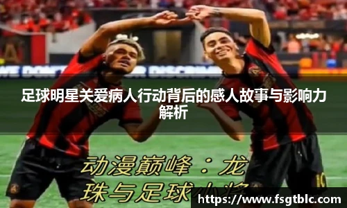 足球明星关爱病人行动背后的感人故事与影响力解析